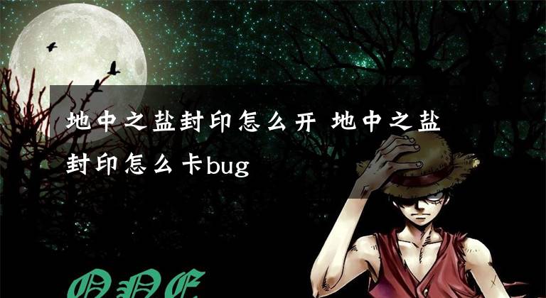 地中之鹽封印怎么開 地中之鹽封印怎么卡bug