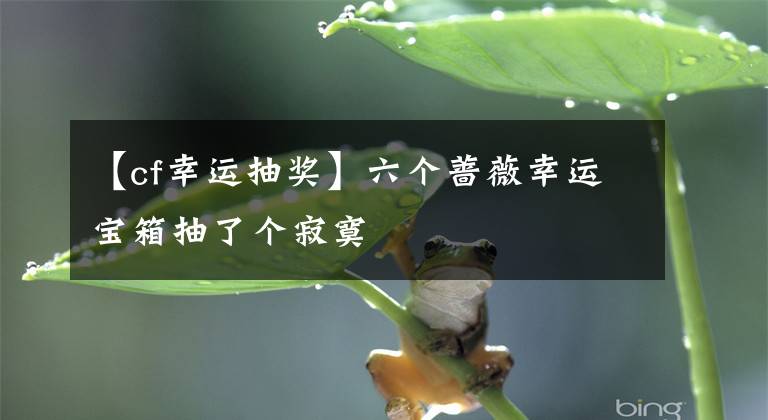 【cf幸運抽獎】六個薔薇幸運寶箱抽了個寂寞