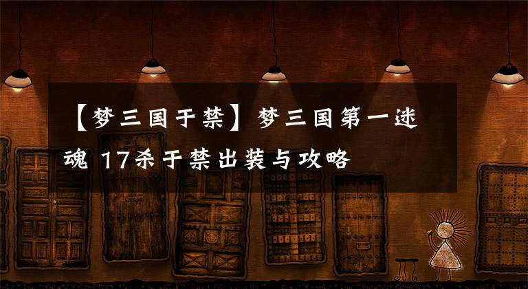 【夢三國于禁】夢三國第一迷魂 17殺于禁出裝與攻略