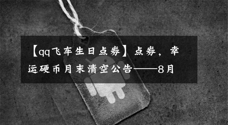 【qq飛車生日點券】點券，幸運硬幣月末清空公告——8月