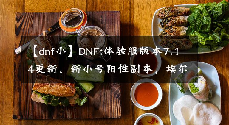 【dnf小】DNF:體驗(yàn)服版本7.14更新，新小號(hào)陽性副本，埃爾文淚湖解讀。