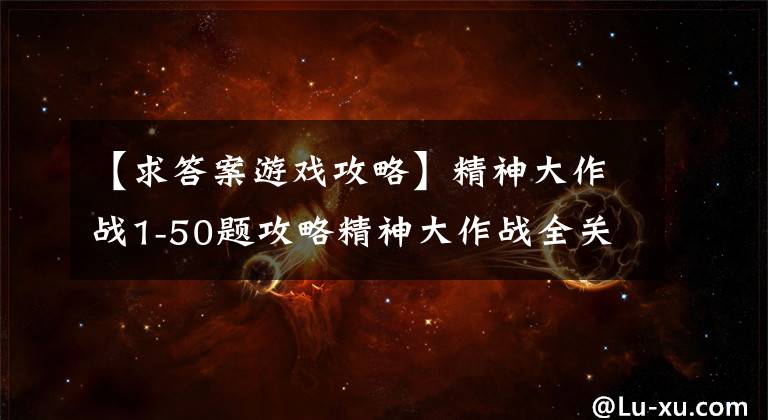 【求答案游戲攻略】精神大作戰(zhàn)1-50題攻略精神大作戰(zhàn)全關(guān)卡通關(guān)答案攻略