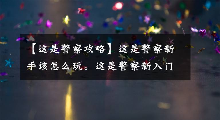 【這是警察攻略】這是警察新手該怎么玩。這是警察新入門實用提示。