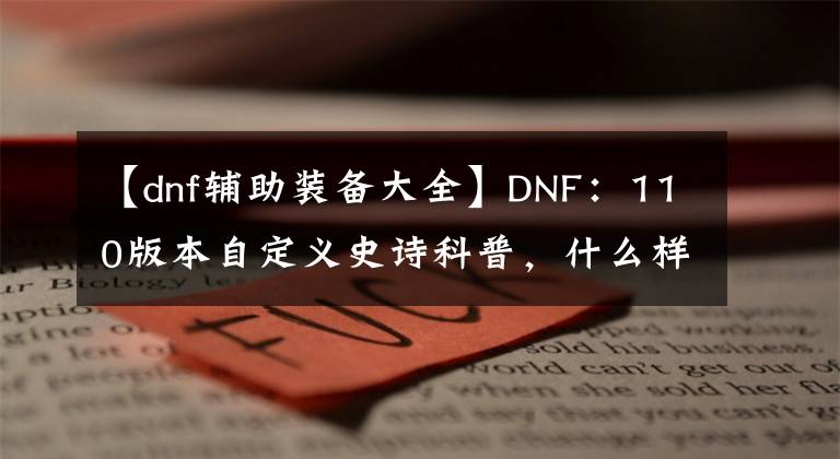 【dnf輔助裝備大全】DNF：110版本自定義史詩(shī)科普，什么樣的屬性才是完美畢業(yè)？