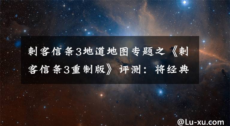 刺客信條3地道地圖專題之《刺客信條3重制版》評(píng)測(cè)：將經(jīng)典重新拭亮