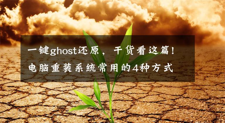 一鍵ghost還原，干貨看這篇!電腦重裝系統(tǒng)常用的4種方式