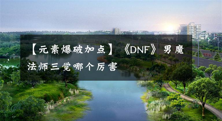 【元素爆破加點】《DNF》男魔法師三覺哪個厲害