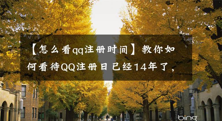 【怎么看qq注冊時(shí)間】教你如何看待QQ注冊日已經(jīng)14年了，你呢？