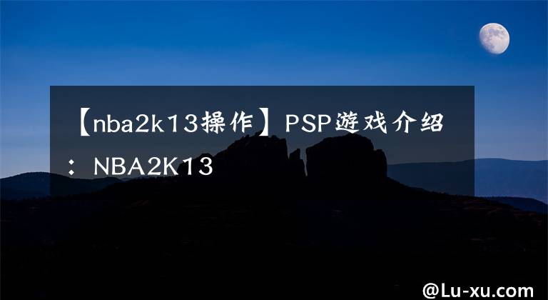 【nba2k13操作】PSP游戲介紹：NBA2K13