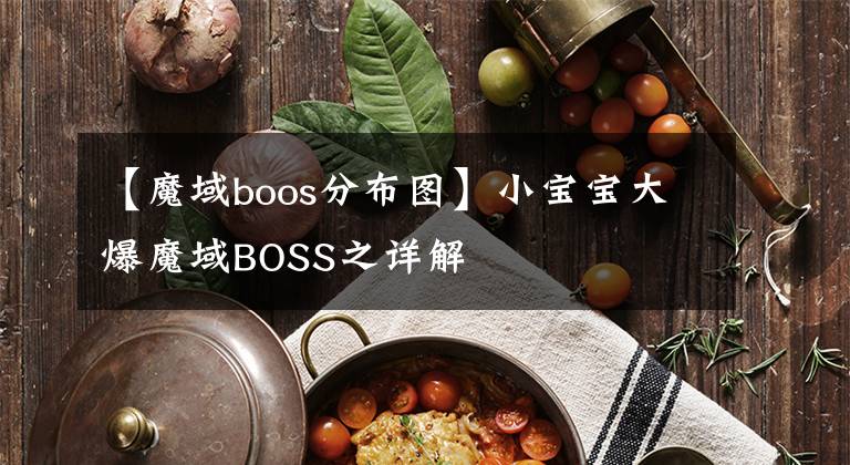 【魔域boos分布圖】小寶寶大爆魔域BOSS之詳解