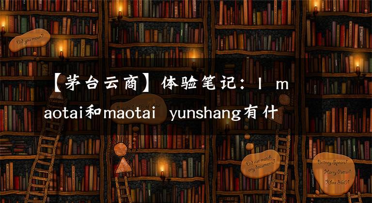 【茅臺(tái)云商】體驗(yàn)筆記：I maotai和maotai yunshang有什么區(qū)別？