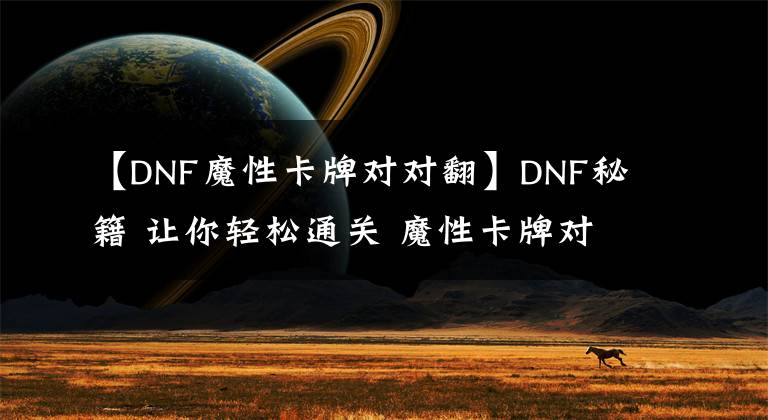 【DNF魔性卡牌對對翻】DNF秘籍 讓你輕松通關 魔性卡牌對對翻對照圖技巧