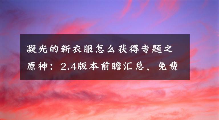 凝光的新衣服怎么獲得專題之原神：2.4版本前瞻匯總，免費獲得十糾纏之緣+一四星+一新皮膚