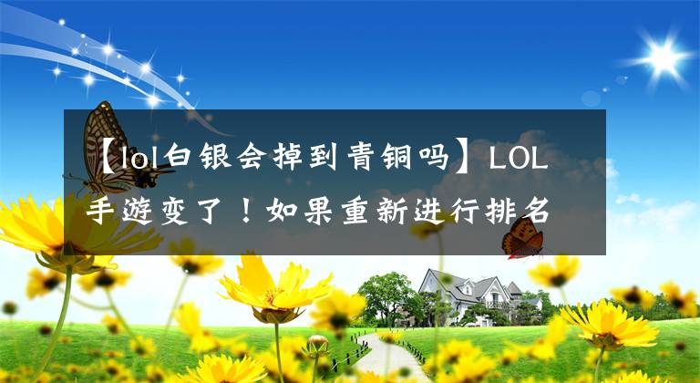 【lol白銀會掉到青銅嗎】LOL手游變了！如果重新進(jìn)行排名機(jī)制，單位將不再是實(shí)力指標(biāo)