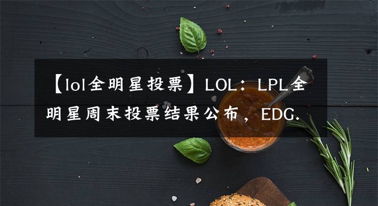 【lol全明星投票】LOL：LPL全明星周末投票結(jié)果公布，EDG.Jiejie榮獲最受歡迎選手