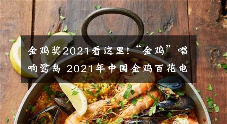 金雞獎2021看這里!“金雞”唱響鷺島 2021年中國金雞百花電影節(jié)啟幕