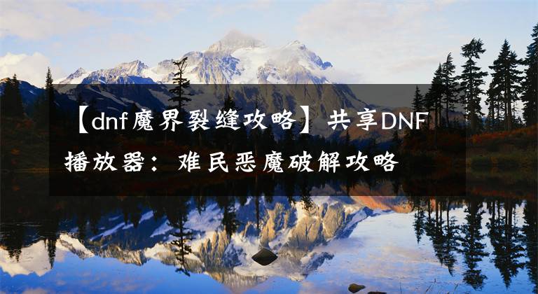 【dnf魔界裂縫攻略】共享DNF播放器：難民惡魔破解攻略