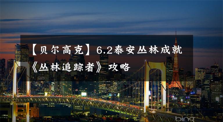 【貝爾高克】6.2泰安叢林成就《叢林追蹤者》攻略