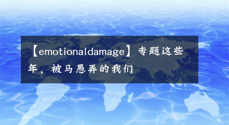 【emotionaldamage】專(zhuān)題這些年，被馬愚弄的我們