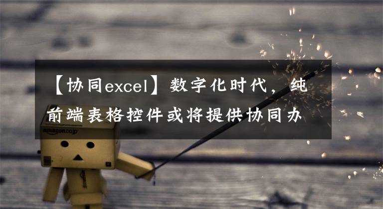 【協(xié)同excel】數(shù)字化時代，純前端表格控件或?qū)⑻峁﹨f(xié)同辦公的解決方案