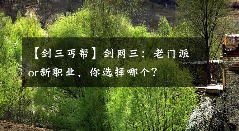 【劍三丐幫】劍網(wǎng)三：老門(mén)派or新職業(yè)，你選擇哪個(gè)？