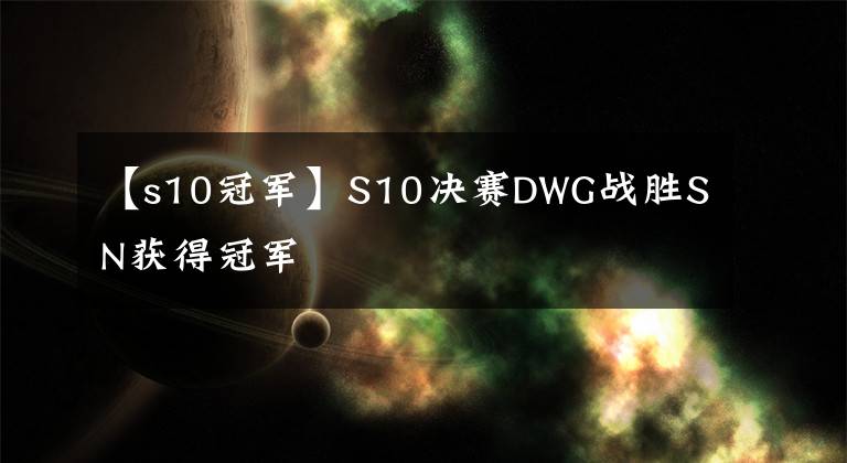 【s10冠軍】S10決賽DWG戰(zhàn)勝SN獲得冠軍