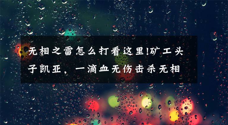 無相之雷怎么打看這里!礦工頭子凱亞，一滴血無傷擊殺無相之雷，網(wǎng)友：還是打工人最強(qiáng)