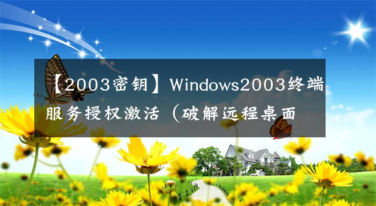 【2003密鑰】Windows2003終端服務(wù)授權(quán)激活（破解遠(yuǎn)程桌面連接數(shù)）