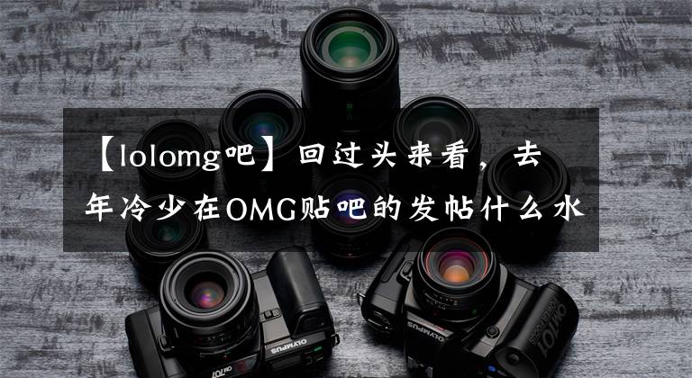 【lolomg吧】回過頭來看，去年冷少在OMG貼吧的發(fā)帖什么水平？