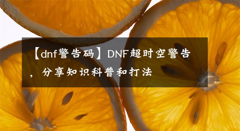 【dnf警告碼】DNF超時空警告，分享知識科普和打法