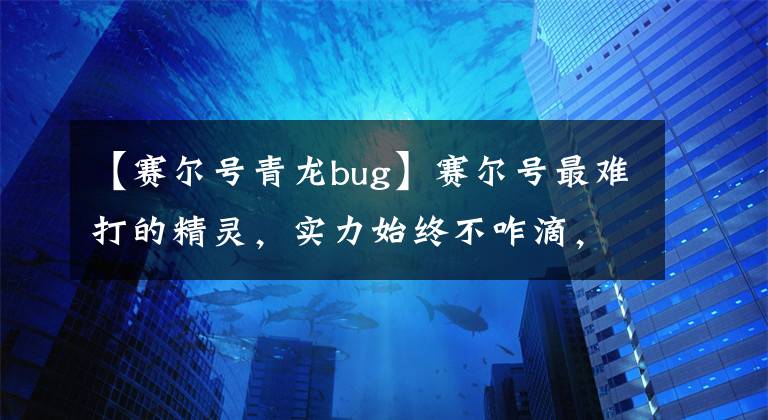 【賽爾號青龍bug】賽爾號最難打的精靈，實(shí)力始終不咋滴，三道關(guān)卡需要限定精靈