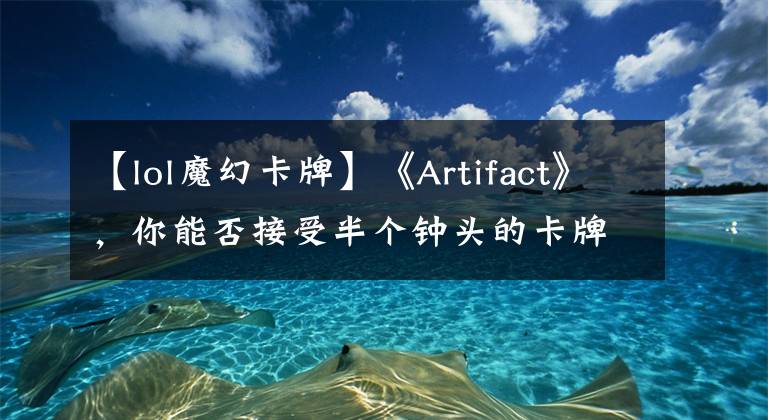 【lol魔幻卡牌】《Artifact》，你能否接受半個鐘頭的卡牌游戲