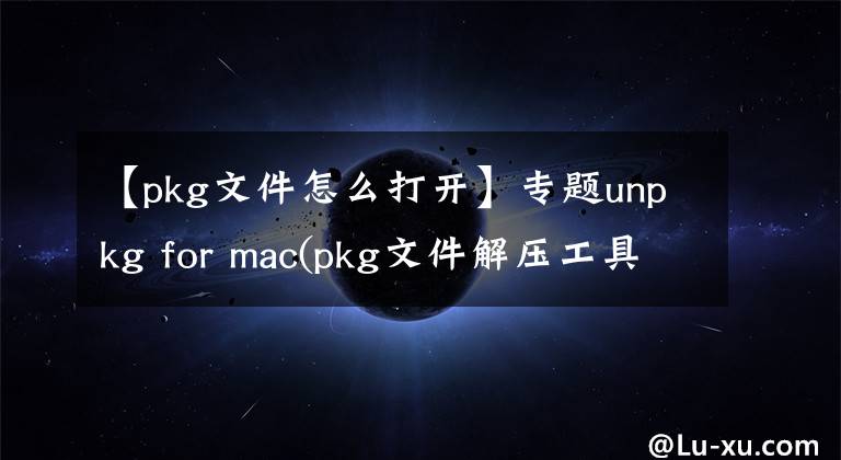 【pkg文件怎么打開】專題unpkg for mac(pkg文件解壓工具)