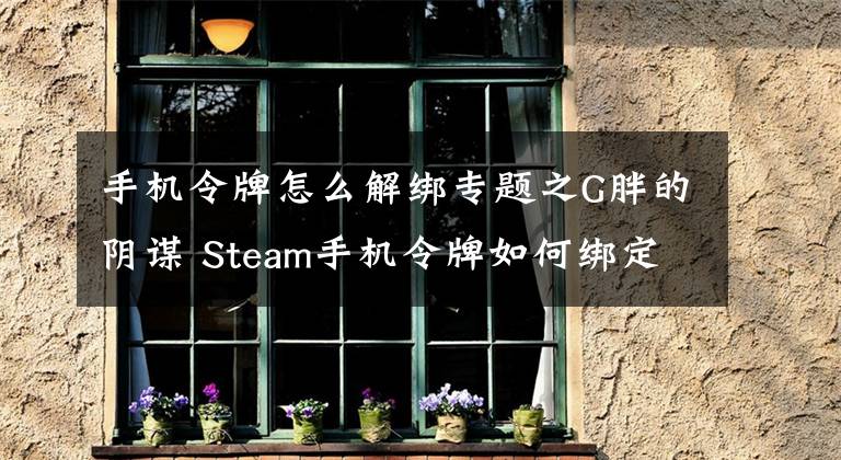 手機(jī)令牌怎么解綁專題之G胖的陰謀 Steam手機(jī)令牌如何綁定/移除