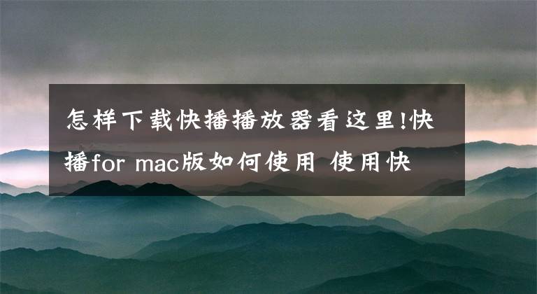 怎樣下載快播播放器看這里!快播for mac版如何使用 使用快播for mac版的詳細圖文教程