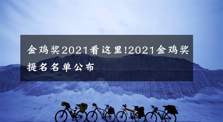 金雞獎2021看這里!2021金雞獎提名名單公布