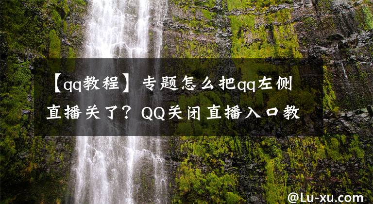 【qq教程】專(zhuān)題怎么把qq左側(cè)直播關(guān)了？QQ關(guān)閉直播入口教程分享