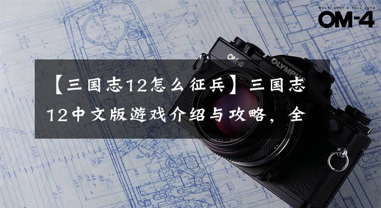 【三國志12怎么征兵】三國志12中文版游戲介紹與攻略，全劇情介紹和心得