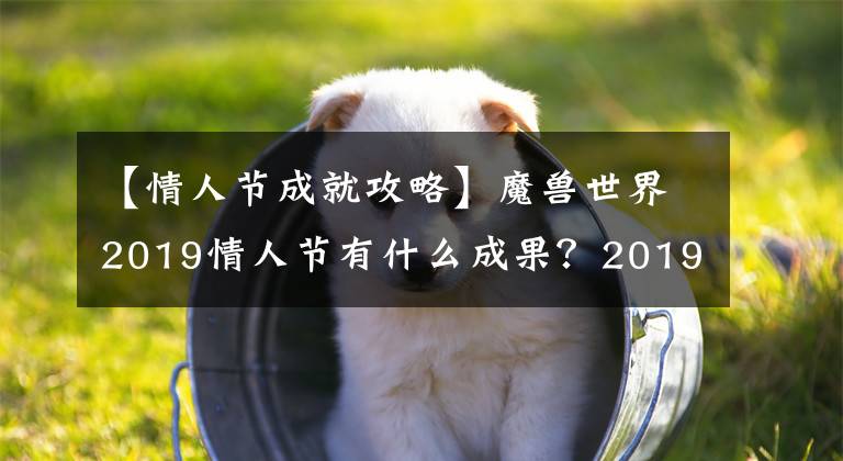 【情人節(jié)成就攻略】魔獸世界2019情人節(jié)有什么成果？2019情人節(jié)整體成就完成哪些技巧？