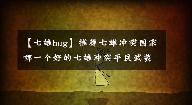 【七雄bug】推薦七雄沖突國(guó)家哪一個(gè)好的七雄沖突平民武裝陣容