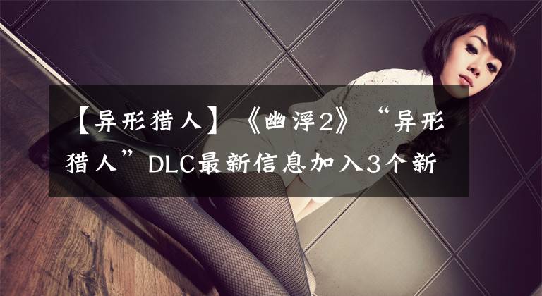 【異形獵人】《幽浮2》“異形獵人”DLC最新信息加入3個新老板