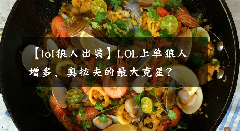 【lol狼人出裝】LOL上單狼人增多，奧拉夫的最大克星？