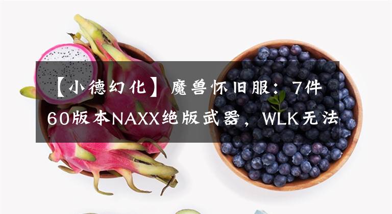 【小德幻化】魔獸懷舊服：7件60版本NAXX絕版武器，WLK無法獲取，幻化必備