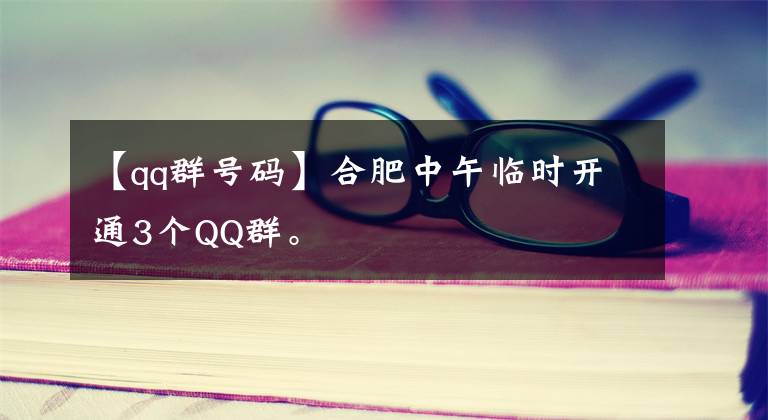 【qq群號(hào)碼】合肥中午臨時(shí)開通3個(gè)QQ群。