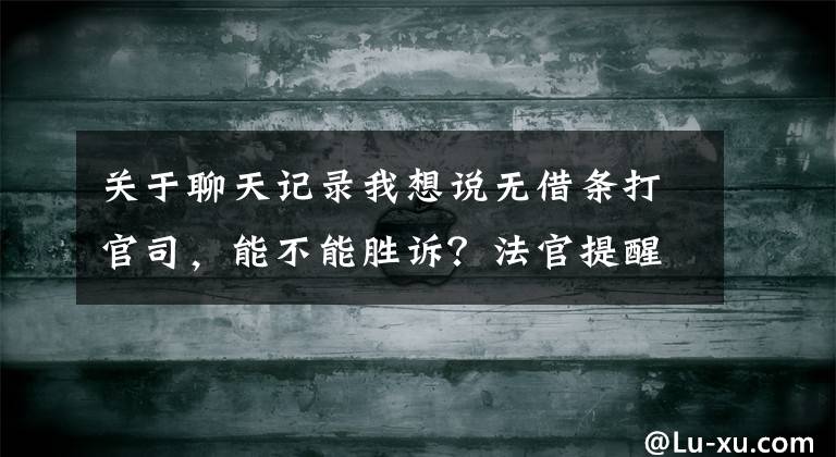 關(guān)于聊天記錄我想說(shuō)無(wú)借條打官司，能不能勝訴？法官提醒：用聊天記錄當(dāng)證據(jù)，要注意提供原始載體