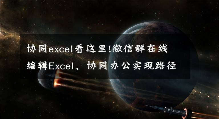 協(xié)同excel看這里!微信群在線編輯Excel，協(xié)同辦公實(shí)現(xiàn)路徑