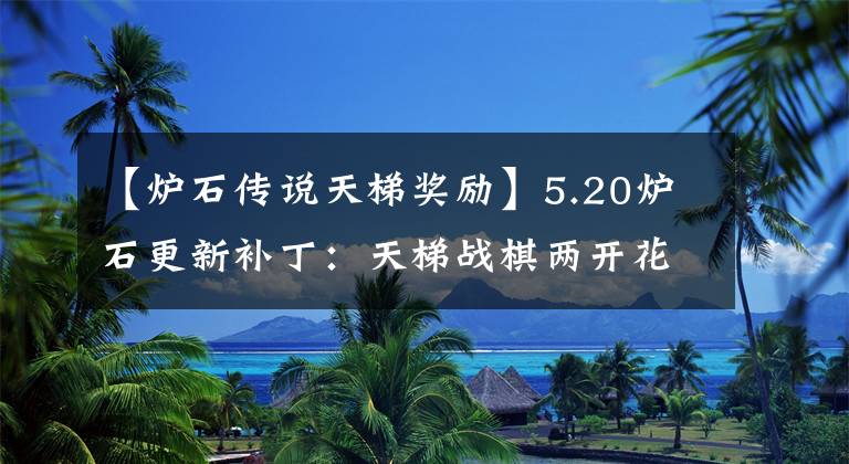 【爐石傳說天梯獎勵】5.20爐石更新補(bǔ)?。禾焯輵?zhàn)棋兩開花，鉆石德雷克補(bǔ)償3000金幣