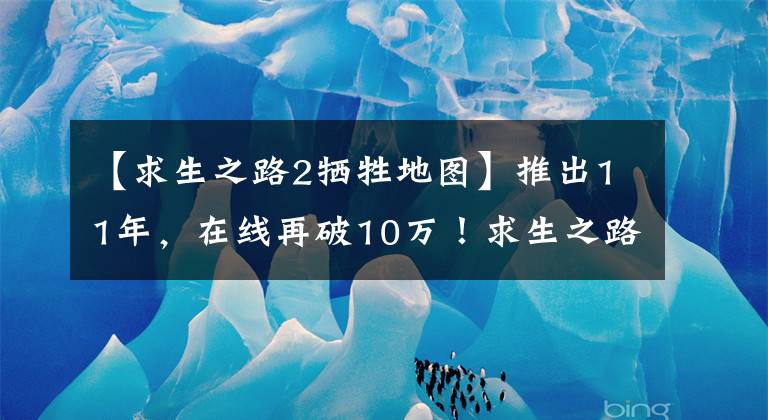 【求生之路2犧牲地圖】推出11年，在線再破10萬！求生之路2憑什么長盛不衰？