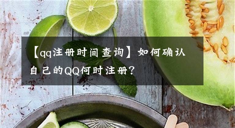 【qq注冊(cè)時(shí)間查詢】如何確認(rèn)自己的QQ何時(shí)注冊(cè)？