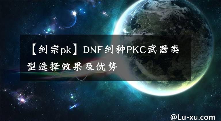 【劍宗pk】DNF劍種PKC武器類型選擇效果及優(yōu)勢